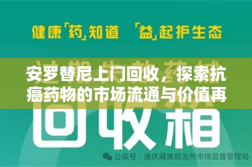 淮安安罗替尼上门回收，探索抗癌药物的市场流通与价值再生