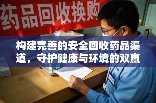 淮安构建完善的安全回收药品渠道，守护健康与环境的双赢之道