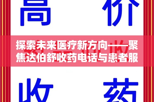 淮安探索未来医疗新方向——聚焦达伯舒收药电话与患者服务优化