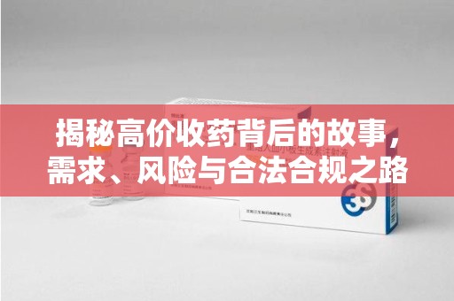 淮安揭秘高价收药背后的故事，需求、风险与合法合规之路