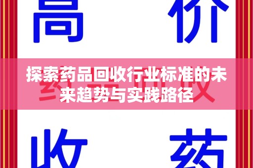 淮安探索药品回收行业标准的未来趋势与实践路径