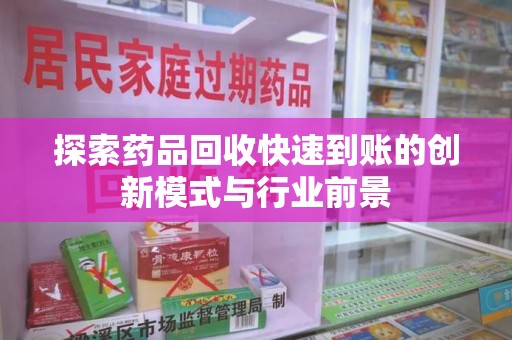 淮安探索药品回收快速到账的创新模式与行业前景