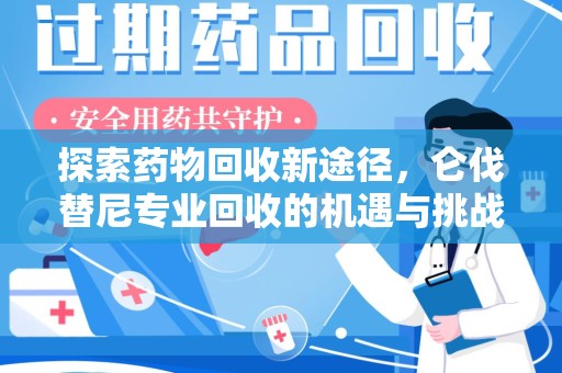 淮安探索药物回收新途径，仑伐替尼专业回收的机遇与挑战