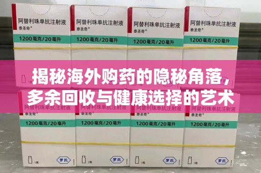 淮安揭秘海外购药的隐秘角落，多余回收与健康选择的艺术