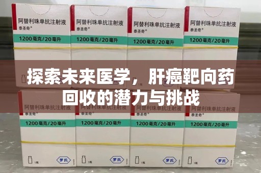 淮安探索未来医学，肝癌靶向药回收的潜力与挑战