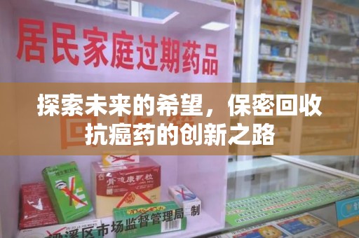 淮安探索未来的希望，保密回收抗癌药的创新之路