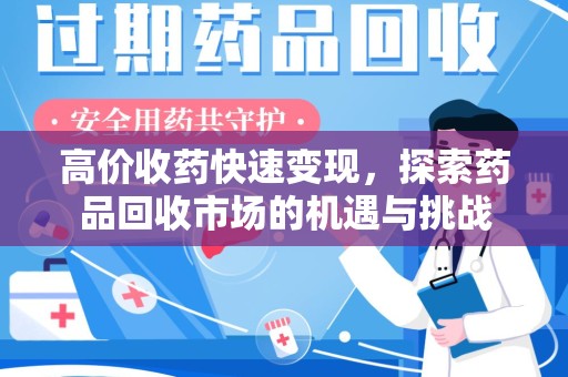 淮安高价收药快速变现，探索药品回收市场的机遇与挑战