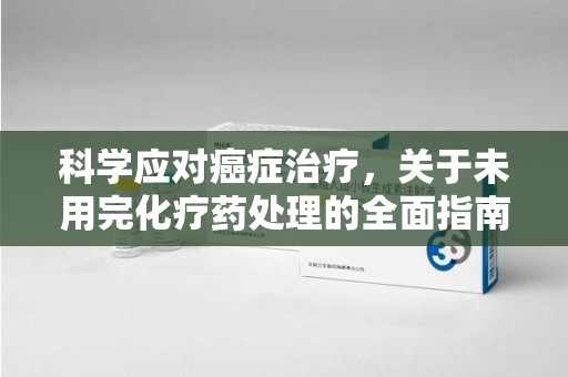 淮安科学应对癌症治疗，关于未用完化疗药处理的全面指南