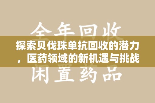 淮安探索贝伐珠单抗回收的潜力，医药领域的新机遇与挑战