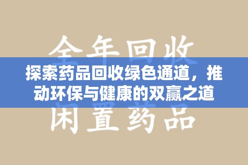 淮安探索药品回收绿色通道，推动环保与健康的双赢之道