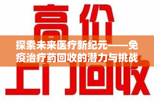 淮安探索未来医疗新纪元——免疫治疗药回收的潜力与挑战