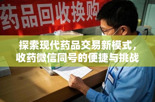 淮安探索现代药品交易新模式，收药微信同号的便捷与挑战