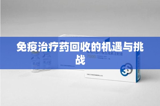 淮安免疫治疗药回收的机遇与挑战