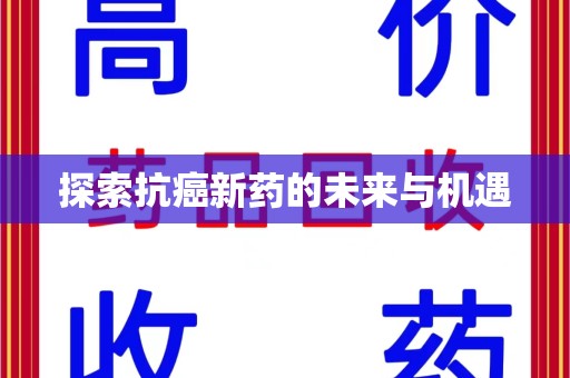 淮安探索抗癌新药的未来与机遇