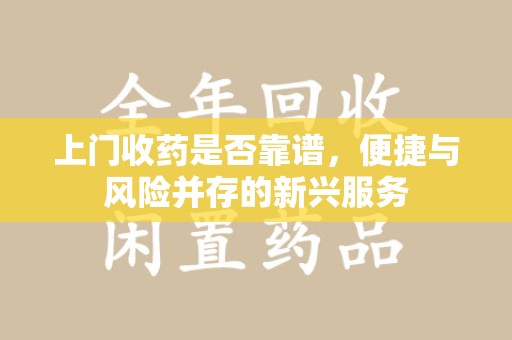 淮安上门收药是否靠谱，便捷与风险并存的新兴服务