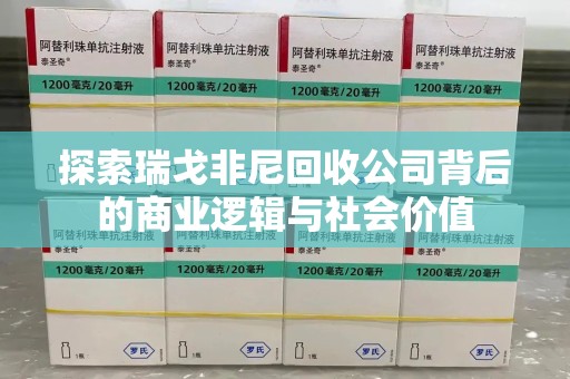 淮安探索瑞戈非尼回收公司背后的商业逻辑与社会价值
