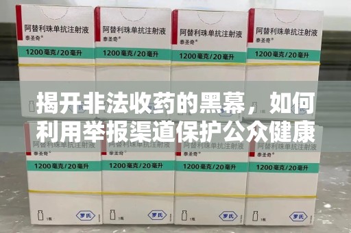 淮安揭开非法收药的黑幕，如何利用举报渠道保护公众健康