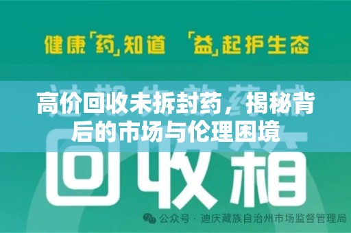淮安高价回收未拆封药，揭秘背后的市场与伦理困境