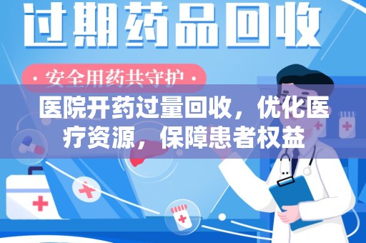 淮安医院开药过量回收，优化医疗资源，保障患者权益