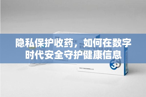 淮安隐私保护收药，如何在数字时代安全守护健康信息