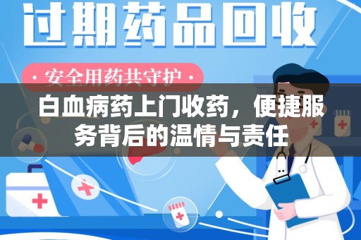 淮安白血病药上门收药，便捷服务背后的温情与责任