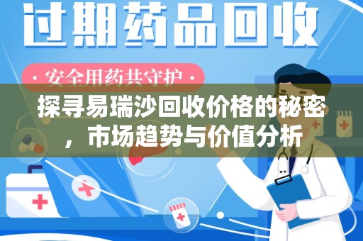 淮安探寻易瑞沙回收价格的秘密，市场趋势与价值分析