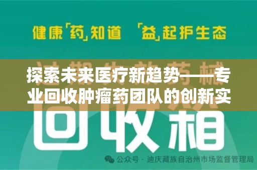 淮安探索未来医疗新趋势——专业回收肿瘤药团队的创新实践与社会价值