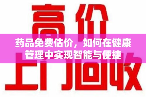 淮安药品免费估价，如何在健康管理中实现智能与便捷