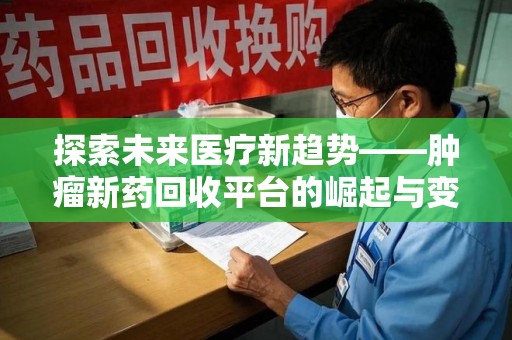 淮安探索未来医疗新趋势——肿瘤新药回收平台的崛起与变革