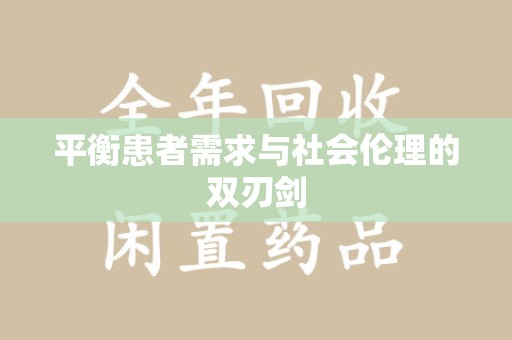 淮安平衡患者需求与社会伦理的双刃剑