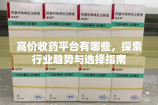 淮安高价收药平台有哪些，探索行业趋势与选择指南