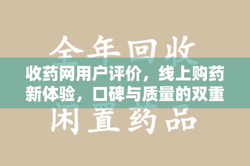 淮安收药网用户评价，线上购药新体验，口碑与质量的双重保障