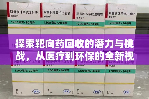 淮安探索靶向药回收的潜力与挑战，从医疗到环保的全新视角