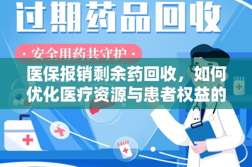 淮安医保报销剩余药回收，如何优化医疗资源与患者权益的平衡