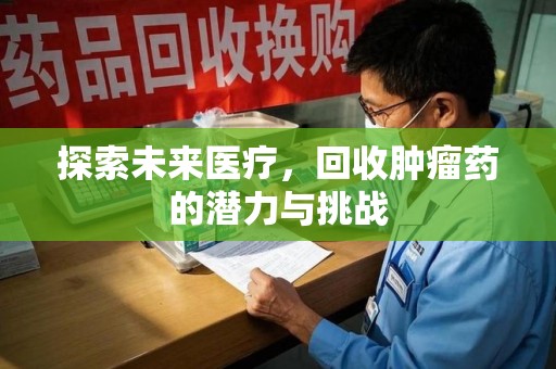 淮安探索未来医疗，回收肿瘤药的潜力与挑战