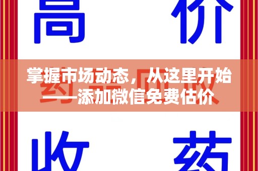 淮安掌握市场动态，从这里开始——添加微信免费估价