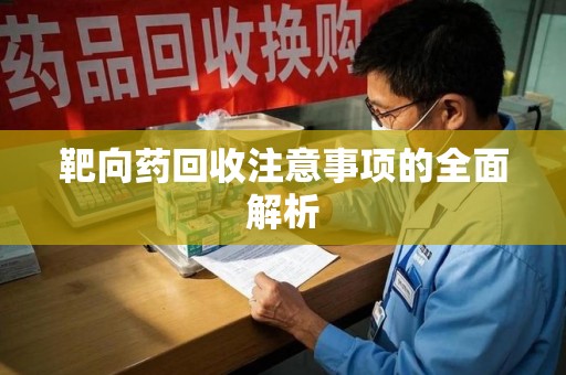 淮安靶向药回收注意事项的全面解析