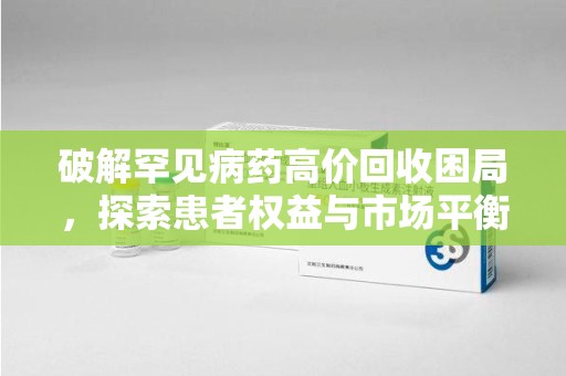 淮安破解罕见病药高价回收困局，探索患者权益与市场平衡
