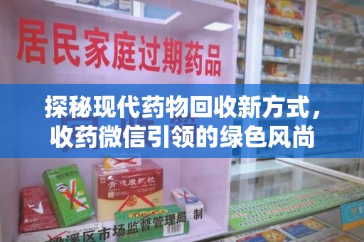 淮安探秘现代药物回收新方式，收药微信引领的绿色风尚