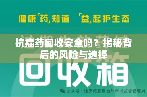 淮安抗癌药回收安全吗？揭秘背后的风险与选择