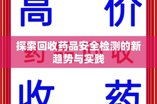 淮安探索回收药品安全检测的新趋势与实践