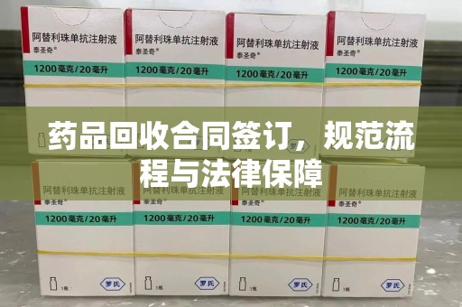 淮安药品回收合同签订，规范流程与法律保障