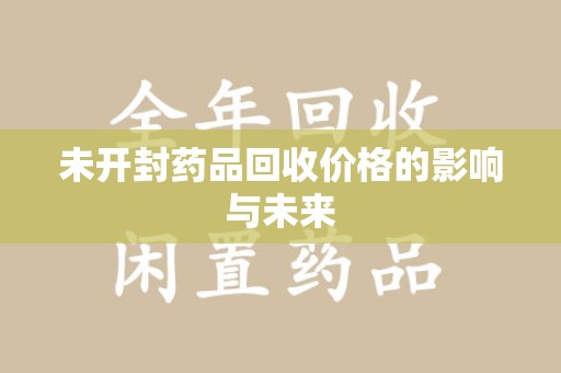 淮安未开封药品回收价格的影响与未来