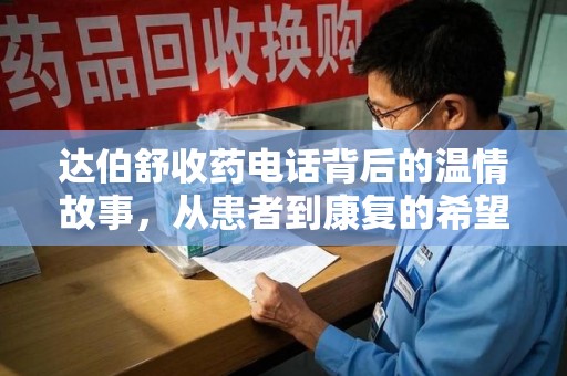 淮安达伯舒收药电话背后的温情故事，从患者到康复的希望之路