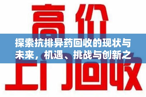 淮安探索抗排异药回收的现状与未来，机遇、挑战与创新之路