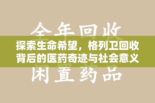 淮安探索生命希望，格列卫回收背后的医药奇迹与社会意义
