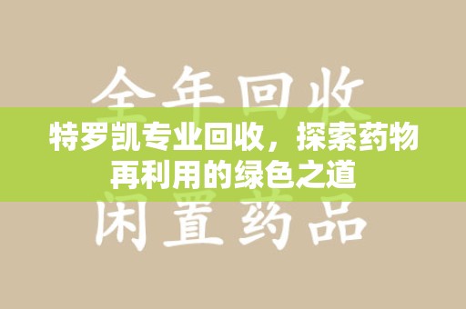 淮安特罗凯专业回收，探索药物再利用的绿色之道