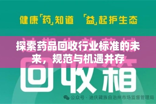 淮安探索药品回收行业标准的未来，规范与机遇并存