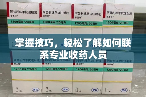 淮安掌握技巧，轻松了解如何联系专业收药人员