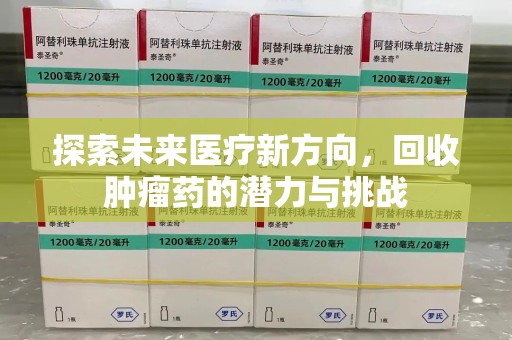 淮安探索未来医疗新方向，回收肿瘤药的潜力与挑战